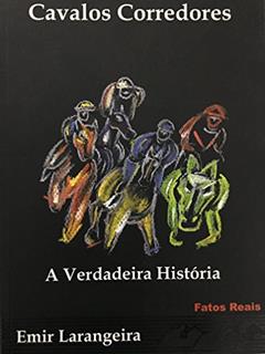 Cavalos Corredores : A Verdadeira História, Fatos Reais., do autor Emir Larangeira