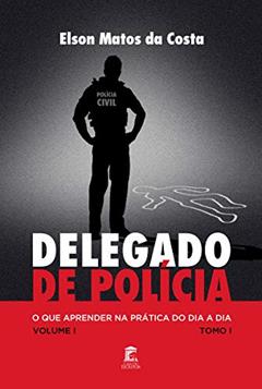 Delegado de Polícia : O Que Aprender na Prática do Dia a Dia, do autor Elson Matos da Costa