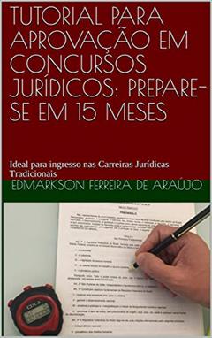 TUTORIAL PARA APROVAÇÃO EM CONCURSOS JURÍDICOS: PREPARE-SE EM 15 MESES: Ideal para as carreiras de Magistratura, Ministério Público, Defensorias, Procuradorias, Delegado de Polícia e outros., do autor Edmarkson Ferreira de Araújo