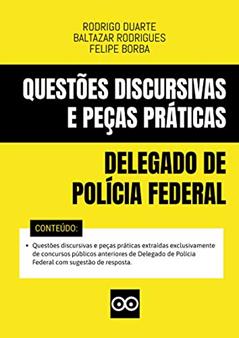 DELEGADO DE POLÍCIA FEDERAL - QUESTÕES DISCURSIVAS E PEÇAS PRÁTICAS COM RESPOSTAS - 2020: Inclui questões discursivas e peças práticas de concursos públicos anteriores de Delegado de Polícia Federal, do autor FELIPE BORBA; RODRIGO DUARTE; BALTAZAR RODRIGUES
