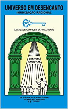 UNIVERSO EM DESENCANTO - 13º VOLUME DA OBRA: IMUNIZAÇÃO RACIONAL, do autor RACIONAL SUPERIOR; MANOEL COELHO