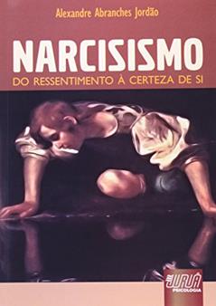 Narcisismo - Do Ressentimento à Certeza de Si, do autor Alexandre Abranches Jordão