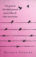 Ler Prisioneiras do Espelho: Um guia de liberdade pessoal para filhas de mães narcisistas, do autor Michele Engelke