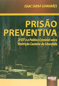 Prisão Preventiva - O STF e a Política Criminal Sobre Restrição Cautelar de Liberdade - Prefácio de Mário Ferreira Monte, do autor Isaac Sabbá Guimarães