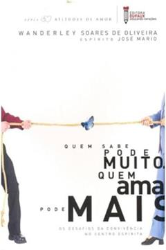 Quem Sabe Pode Muito. Quem Ama Pode Mais. - Desafios da Convivência no Centro Espírita, do autor Wanderley Soares de Oliveira