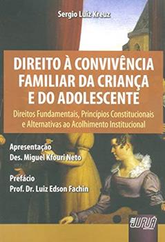 Direito à Convivência Familiar da Criança e do Adolescente: Direitos Fundamentais, Princípios Constitucionais e Alternativas ao Acolhimento ... Neto - Prefácio: Prof. Dr. Luiz Edson Fachin, do autor Sergio Luiz Kreuz
