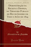 Ler Demonstração da Receita e Despeza, do Thesouro Publico do Rio de Janeiro em Todo o Anno de 1824 (Classic Reprint), do autor Ministério da Fazenda Ler Demonstração da Receita e Despeza, do Thesouro Publico do Rio de Janeiro em Todo o Anno de 1824 (Classic Reprint), do autor Ministério da Fazenda
