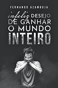 Ler Infeliz Desejo de Ganhar o Mundo Inteiro, do autor Fernando Azambuja Ler Infeliz Desejo de Ganhar o Mundo Inteiro, do autor Fernando Azambuja