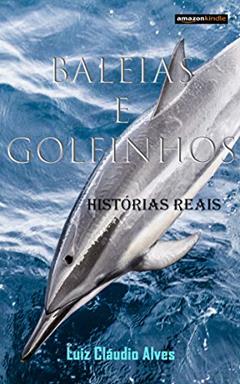 Baleias e Golfinhos: Histórias Reais, do autor Luiz Cláudio Alves