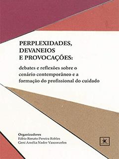 Perplexidade, devaneios e provocações: Debates e reflexões sobre o cenário contemporâneo e a formação do profissional do cuidado, do autor Fábio Renato Pereira Robles; Geni Amélia Nader Vasconcelos
