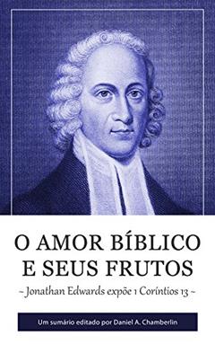 O Amor Bíblico e seus Frutos: Jonathan Edwards expõe 1 Coríntios 13, do autor Jonathan Edwards