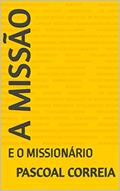 Ler A MISSÃO : E O MISSIONÁRIO, do autor PASCOAL CORREIA; PASCOAL CORREIA