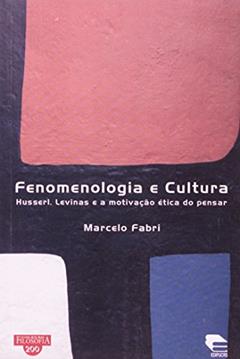Fenomenologia e Cultura. Husserl, Levinas e a Motivação Ética do Pensar, do autor Marcelo Fabri