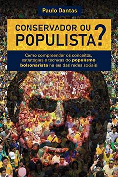 Conservador ou Populista: Como compreender os conceitos, estratégias e técnicas do populismo bolsonarista na era das redes sociais, do autor Paulo Dantas
