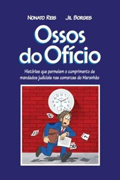 Ossos do oficio - Histórias que permeiam o cumprimento de mandatos judiciais nas comarcas do Maranhão, do autor Nonato Reis/Jil Borges