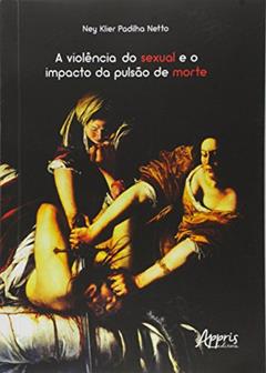 A violência do sexual e o impacto da pulsão de morte, do autor Ney Klier Padilha Netto