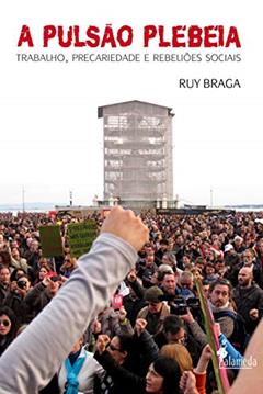 A Pulsão Plebeia: Trabalho, Precariedade e Rebeliões Sociais, do autor Ruy Braga