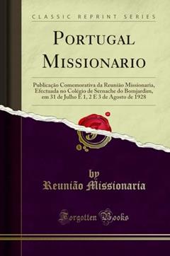 Portugal Missionario: Publicação Comemorativa da Reunião Missionaria, Efectuada no Colégio de Sernache do Bomjardim, em 31 de Julho E 1, 2 E 3 de Agosto de 1928 (Classic Reprint), do autor Reunião Missionaria