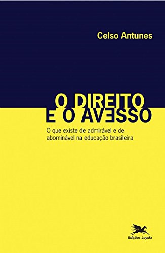 Ler O direito e o avesso: O que existe de admirável e de abominável na educação brasileira, do autor Celso Antunes