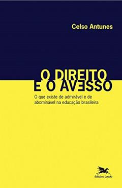 O direito e o avesso: O que existe de admirável e de abominável na educação brasileira, do autor Celso Antunes