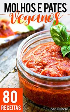 Molhos e Patês Veganos: 80 receitas práticas de dar água na boca, do autor Ana Rubens