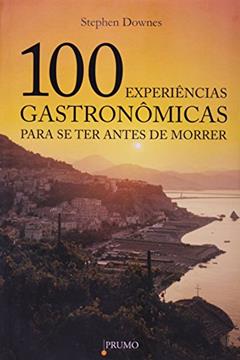 100 Experiências Gastronômicas Para Se Ter Antes de Morrer, do autor Stephen Downes