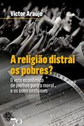 Ler A Religião Distrai os Pobres?: o Voto Econômico de Joelhos Para a Moral e os Bons Costumes, do autor Victor Araújo