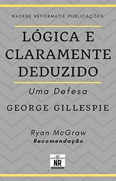 Lógica e Claramente Deduzido: Uma Defesa, do autor George Gillespie