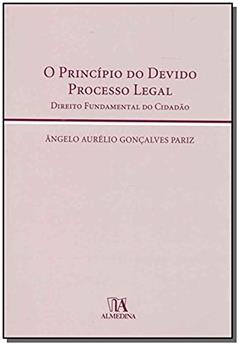 O Princípio do Devido Processo Legal: Direito Fundamental do Cidadão, do autor Ângelo Aurélio Gonçalves Pariz