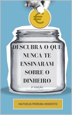 Descubra o que nunca te ensinaram sobre o dinheiro: 3ª Edição, do autor Matheus Pereira Modesto