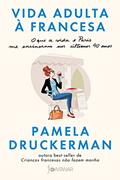 Ler Vida adulta à francesa: O que a vida e Paris me ensinaram nos últimos 40 anos, do autor Pamela Druckerman