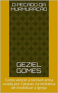 O Pecado da Murmuração : Como vencer a terrível arma usada por Satanas na tentativa de imobilizar a Igreja, do autor GEZIEL GOMES