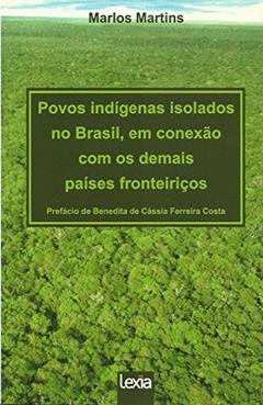 Povos indígenas isolados no Brasil, em conexão com os demais países fronteiriços, do autor Marlos Martins