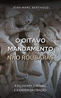 Ler O Oitavo Mandamento, Não Roubarás: A economia, o roubo e a ordem da criação, do autor Jean-Marc Berthoud