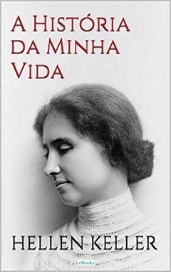 HELLEN KELLER: A História da Minha Vida - Autobiografia (Escritoras do Mundo), do autor Hellen Keller