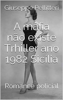 A máfia não existe Trhiller ano 1982 Sicília: Romance policial, do autor Giuseppe Pellitteri