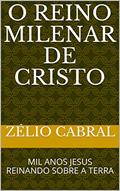 Ler O REINO MILENAR DE CRISTO: MIL ANOS JESUS REINANDO SOBRE A TERRA, do autor ZÉLIO CABRAL