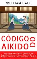 Ler Código Do Aikido: Como Praticar Aikido, Conhecer Os Segredos Milenares Desta Técnica De Arte Marcial E Viver A Filosofia Oriental Da Paz, do autor William Hall Ler Código Do Aikido: Como Praticar Aikido, Conhecer Os Segredos Milenares Desta Técnica De Arte Marcial E Viver A Filosofia Oriental Da Paz, do autor William Hall