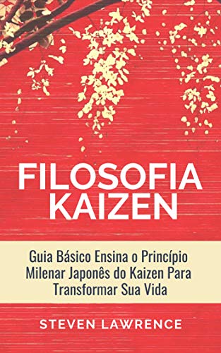 Ler A Filosofia Kaizen: Guia Básico Ensina O Princípio Milenar Japonês Do Kaizen Para Transformar Sua Vida, Aplicar Técnicas Zen e Ter Mais Qualidade de Vida, do autor Steven Lawrence
