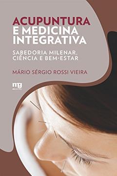 Acupuntura e medicina integrativa: Sabedoria milenar, ciência e bem-estar, do autor Mário Sérgio Rossi Vieira