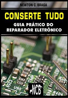 Conserte tudo: Guia prático do reparador eletrônico (Service, Reparação e Instalação Livro 1), do autor Newton C. Braga