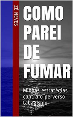 Como parei de fumar: Minhas estratégias contra o perverso tabagismo, do autor Zé Neves
