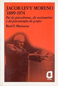 Jacob Levy Moreno: 1889-1974 : pai do psicodrama, da sociometria e da psicoterapia de grupo, do autor René F. Marineau