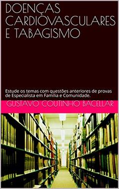 DOENÇAS CARDIOVASCULARES E TABAGISMO: Estude os temas com questões anteriores de provas de Especialista em Família e Comunidade. (Título de Especialista em Medicina de Família e Comunidade), do autor Gustavo Coutinho Bacellar