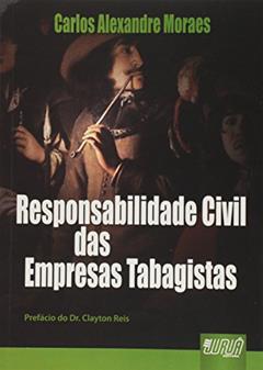Responsabilidade Civil das Empresas Tabagistas - Prefácio Dr. Clayton Reis, do autor Carlos Alexandre Moraes