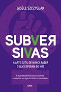 Ler Subversivas: a Arte Sutil de Nunca Fazer o que Esperam de Nós, do autor Gisèle Szczyglak Ler Subversivas: a Arte Sutil de Nunca Fazer o que Esperam de Nós, do autor Gisèle Szczyglak
