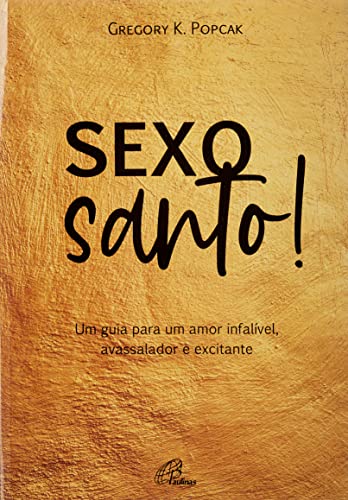 Ler Sexo Santo! - Um Guia Para Um Amor Infalível, Avassalador e Excitante, do autor Gregory K. Popcak