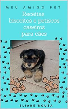 Receitas de biscoitos e petiscos caseiros para cães (MEU AMIGO PET CÃES), do autor ELIANE SOUZA