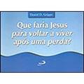 Ler Que Faria Jesus Para Voltar a Viver Após uma Perda?, do autor Daniel D. Grippo
