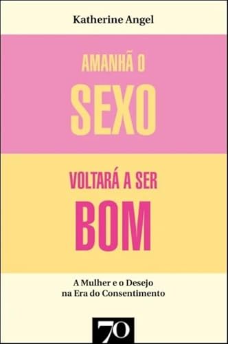 Ler Amanhã o Sexo Voltará a ser bom: Mulher e Desejo na era do Consentimento, do autor Katherine Angel